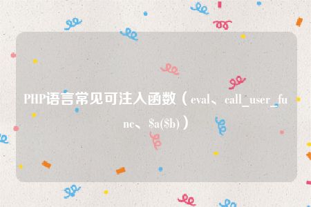 PHP语言常见可注入函数（eval、call_user_func、$a($b)）