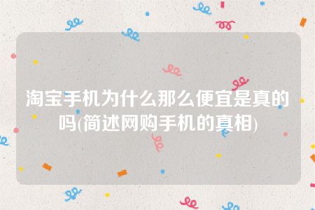 淘宝手机为什么那么便宜是真的吗(简述网购手机的真相)