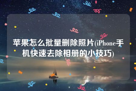 苹果怎么批量删除照片(iPhone手机快速去除相册的小技巧)