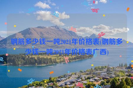 钢筋多少钱一吨2021年价格表(钢筋多少钱一吨2021年价格表广西)