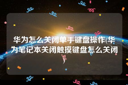 华为怎么关闭单手键盘操作(华为笔记本关闭触摸键盘怎么关闭)