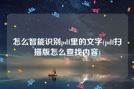 怎么智能识别pdf里的文字(pdf扫描版怎么查找内容)