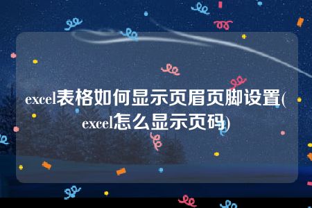 excel表格如何显示页眉页脚设置(excel怎么显示页码)