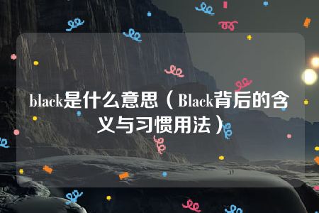 black是什么意思（Black背后的含义与习惯用法）