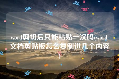 word剪切后只能粘贴一次吗(word文档剪贴板怎么复制进几个内容)