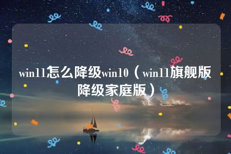 win11怎么降级win10（win11旗舰版降级家庭版）