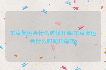 东京奥运会什么时候开幕(东京奥运会什么时间开幕式)