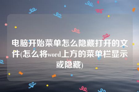 电脑开始菜单怎么隐藏打开的文件(怎么将word上方的菜单栏显示或隐藏)