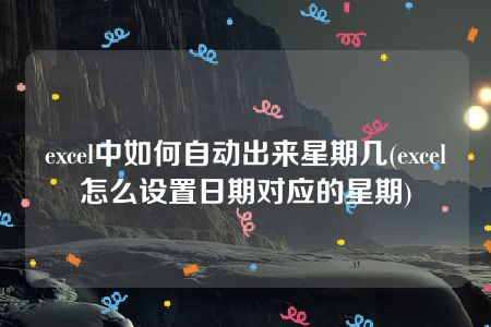 excel中如何自动出来星期几(excel怎么设置日期对应的星期)