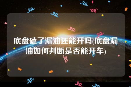 底盘磕了漏油还能开吗(底盘漏油如何判断是否能开车)