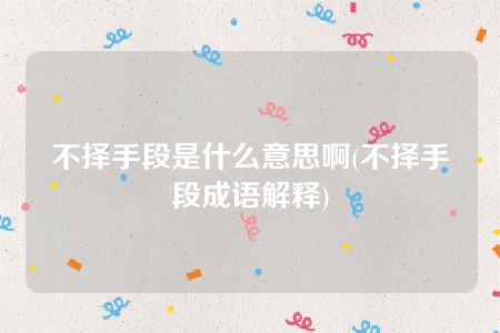 不择手段是什么意思啊(不择手段成语解释)