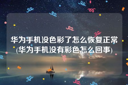 华为手机没色彩了怎么恢复正常(华为手机没有彩色怎么回事)