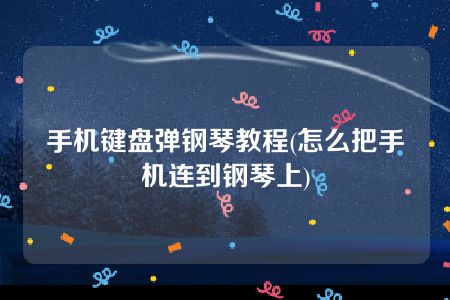 手机键盘弹钢琴教程(怎么把手机连到钢琴上)