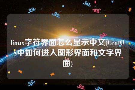 linux字符界面怎么显示中文(CentOS中如何进入图形界面和文字界面)