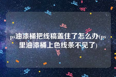 ps油漆桶把线稿盖住了怎么办(ps里油漆桶上色线条不见了)