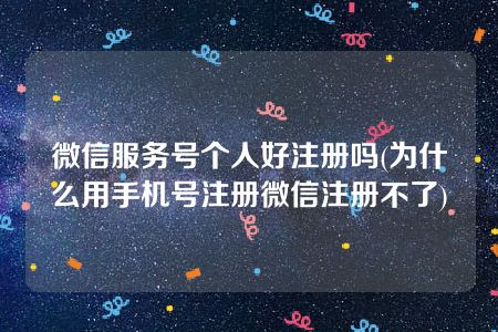 微信服务号个人好注册吗(为什么用手机号注册微信注册不了)