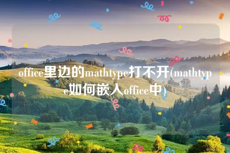 office里边的mathtype打不开(mathtype如何嵌入office中)