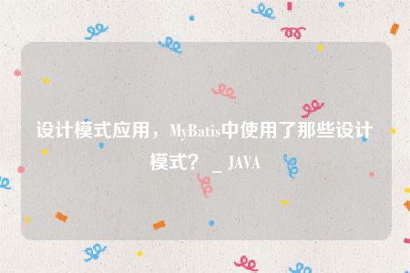 设计模式应用，MyBatis中使用了那些设计模式？ _ JAVA