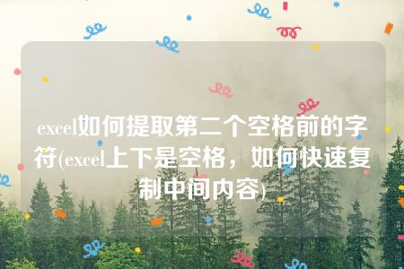 excel如何提取第二个空格前的字符(excel上下是空格，如何快速复制中间内容)