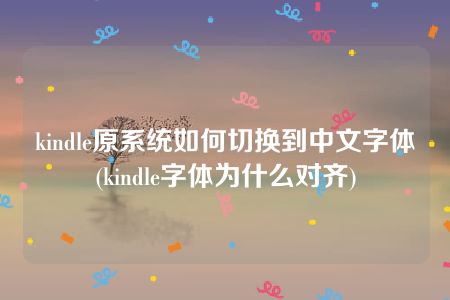 kindle原系统如何切换到中文字体(kindle字体为什么对齐)