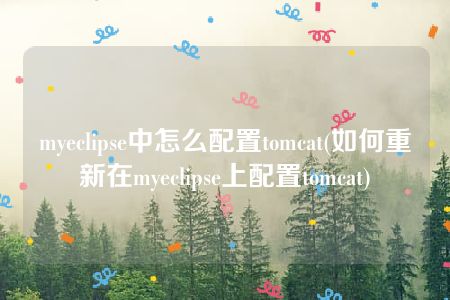 myeclipse中怎么配置tomcat(如何重新在myeclipse上配置tomcat)