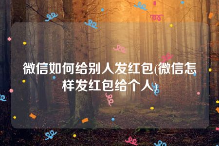 微信如何给别人发红包(微信怎样发红包给个人)