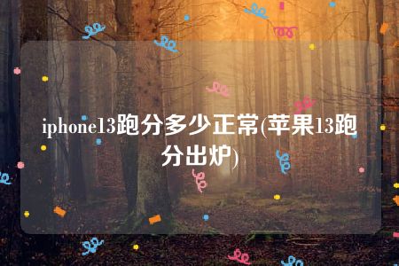 iphone13跑分多少正常(苹果13跑分出炉)