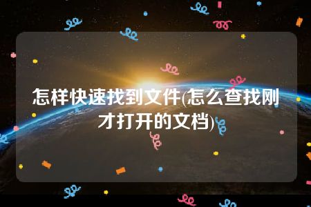 怎样快速找到文件(怎么查找刚才打开的文档)