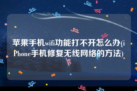 苹果手机wifi功能打不开怎么办(iPhone手机修复无线网络的方法)