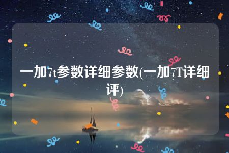 一加7t参数详细参数(一加7T详细评)