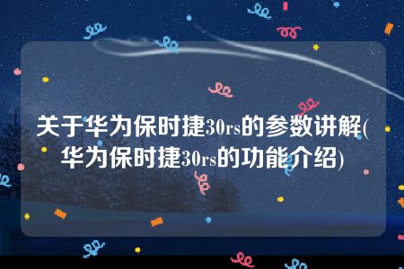 关于华为保时捷30rs的参数讲解(华为保时捷30rs的功能介绍)