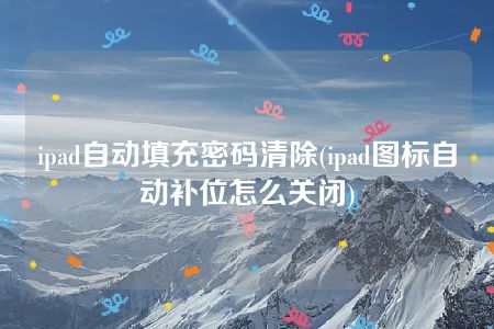 ipad自动填充密码清除(ipad图标自动补位怎么关闭)