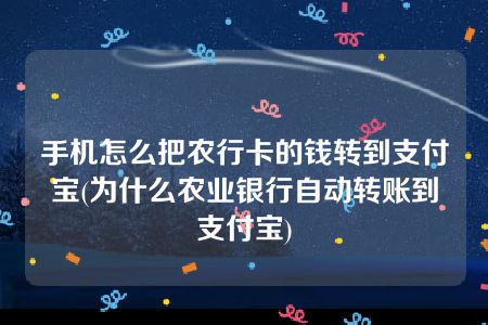 手机怎么把农行卡的钱转到支付宝(为什么农业银行自动转账到支付宝)