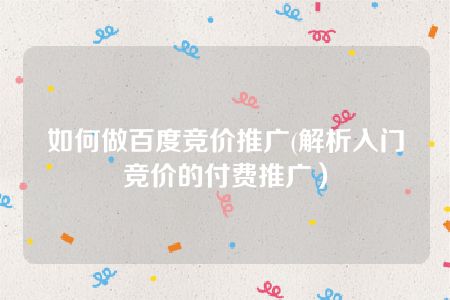 如何做百度竞价推广(解析入门竞价的付费推广）