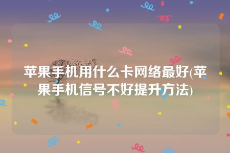 苹果手机用什么卡网络最好(苹果手机信号不好提升方法)