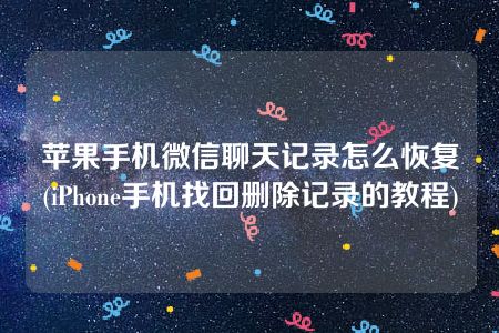 苹果手机微信聊天记录怎么恢复(iPhone手机找回删除记录的教程)