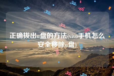 正确拔出u盘的方法(vivo手机怎么安全移除u盘)