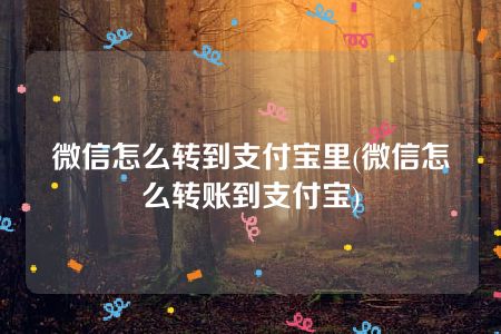 微信怎么转到支付宝里(微信怎么转账到支付宝)