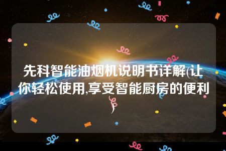 先科智能油烟机说明书详解(让你轻松使用,享受智能厨房的便利)