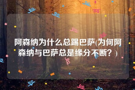 阿森纳为什么总踢巴萨(为何阿森纳与巴萨总是缘分不断？)