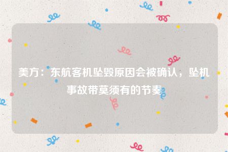 美方：东航客机坠毁原因会被确认，坠机事故带莫须有的节奏