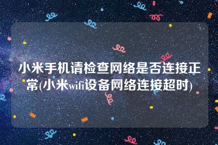 小米手机请检查网络是否连接正常(小米wifi设备网络连接超时)