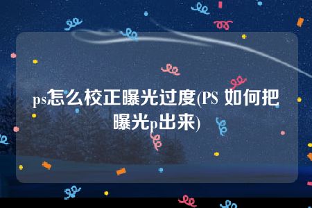 ps怎么校正曝光过度(PS 如何把曝光p出来)