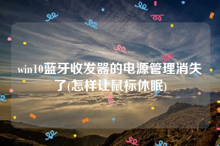 win10蓝牙收发器的电源管理消失了(怎样让鼠标休眠)