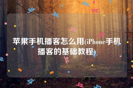 苹果手机播客怎么用(iPhone手机播客的基础教程)