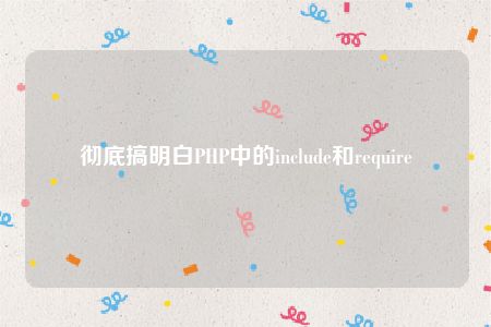 彻底搞明白PHP中的include和require