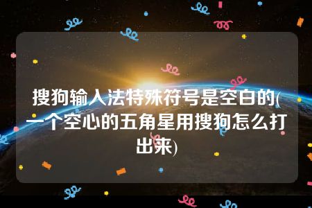 搜狗输入法特殊符号是空白的(一个空心的五角星用搜狗怎么打出来)