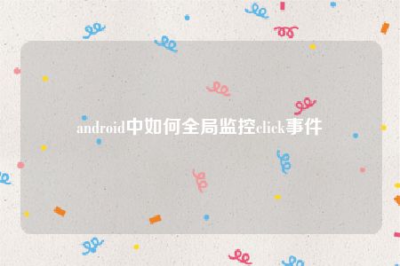 android中如何全局监控click事件