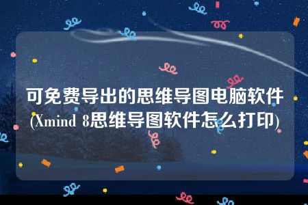 可免费导出的思维导图电脑软件(Xmind 8思维导图软件怎么打印)