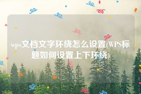 wps文档文字环绕怎么设置(WPS标题如何设置上下环绕)